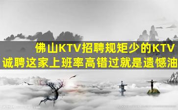 佛山KTV招聘规矩少的KTV诚聘这家上班率高错过就是遗憾油