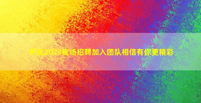怀化2023夜场招聘
加入团队相信有你更精彩